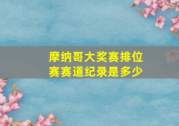 摩纳哥大奖赛排位赛赛道纪录是多少