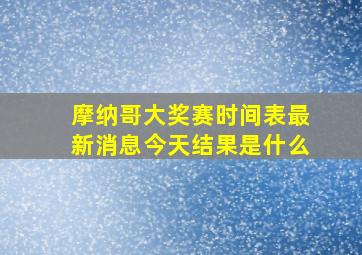 摩纳哥大奖赛时间表最新消息今天结果是什么