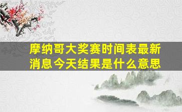 摩纳哥大奖赛时间表最新消息今天结果是什么意思