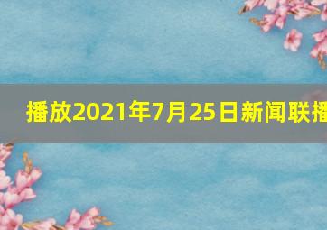 播放2021年7月25日新闻联播