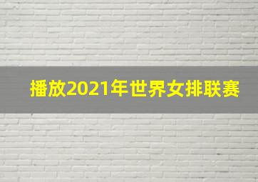 播放2021年世界女排联赛