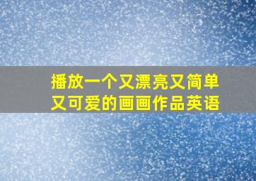 播放一个又漂亮又简单又可爱的画画作品英语