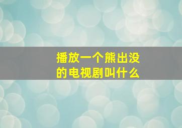 播放一个熊出没的电视剧叫什么