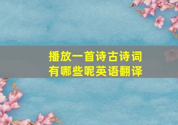 播放一首诗古诗词有哪些呢英语翻译