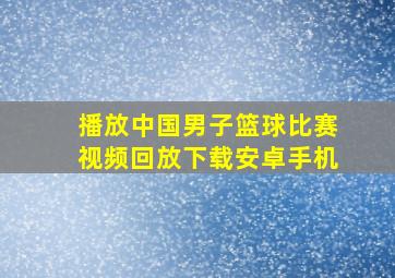 播放中国男子篮球比赛视频回放下载安卓手机