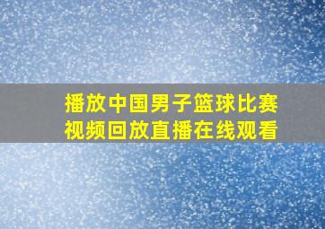 播放中国男子篮球比赛视频回放直播在线观看