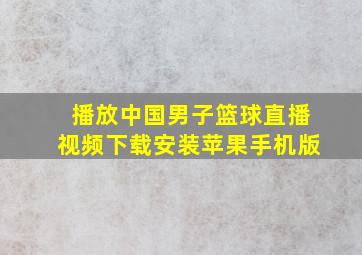 播放中国男子篮球直播视频下载安装苹果手机版