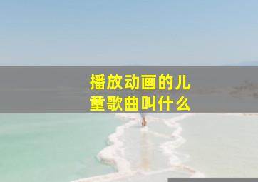 播放动画的儿童歌曲叫什么