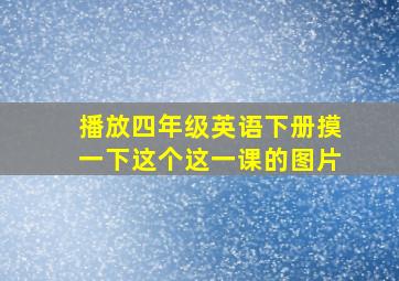 播放四年级英语下册摸一下这个这一课的图片