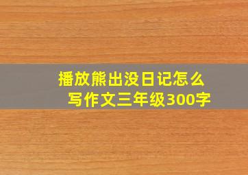 播放熊出没日记怎么写作文三年级300字