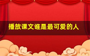 播放课文谁是最可爱的人