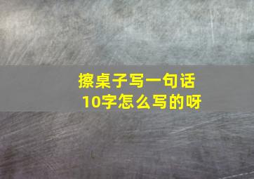 擦桌子写一句话10字怎么写的呀