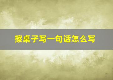 擦桌子写一句话怎么写