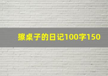 擦桌子的日记100字150