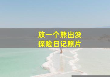 放一个熊出没探险日记照片