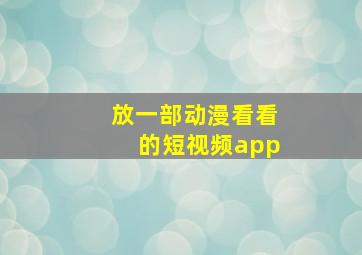 放一部动漫看看的短视频app