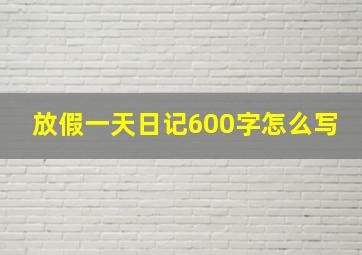 放假一天日记600字怎么写