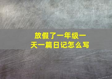 放假了一年级一天一篇日记怎么写