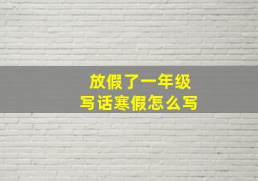 放假了一年级写话寒假怎么写