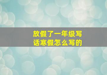 放假了一年级写话寒假怎么写的