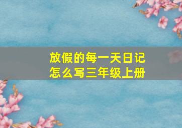 放假的每一天日记怎么写三年级上册