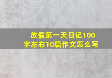 放假第一天日记100字左右10篇作文怎么写