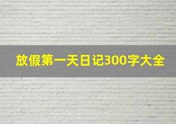 放假第一天日记300字大全