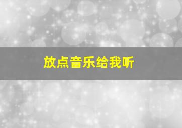 放点音乐给我听