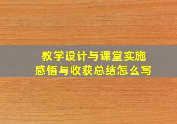 教学设计与课堂实施感悟与收获总结怎么写