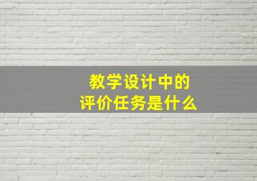 教学设计中的评价任务是什么