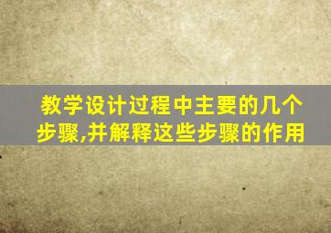 教学设计过程中主要的几个步骤,并解释这些步骤的作用