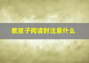 教孩子阅读时注意什么