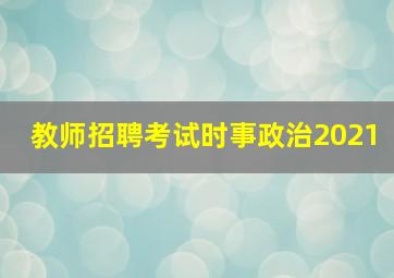 教师招聘考试时事政治2021