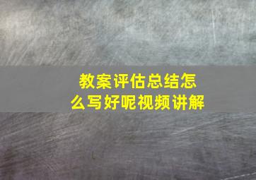 教案评估总结怎么写好呢视频讲解