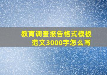 教育调查报告格式模板范文3000字怎么写