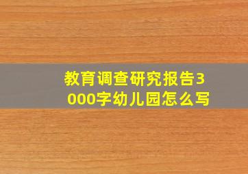 教育调查研究报告3000字幼儿园怎么写