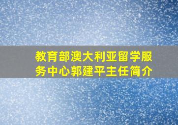 教育部澳大利亚留学服务中心郭建平主任简介