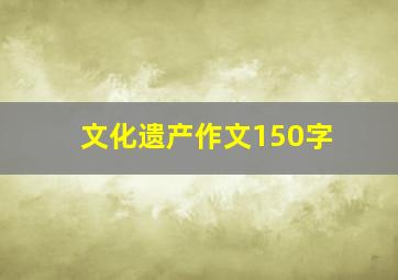 文化遗产作文150字