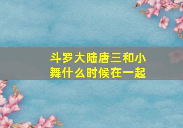 斗罗大陆唐三和小舞什么时候在一起