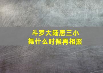 斗罗大陆唐三小舞什么时候再相聚