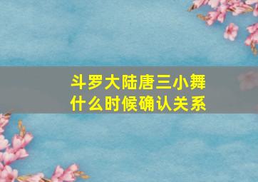 斗罗大陆唐三小舞什么时候确认关系