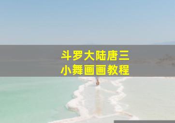 斗罗大陆唐三小舞画画教程