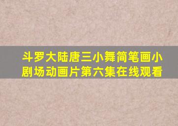 斗罗大陆唐三小舞简笔画小剧场动画片第六集在线观看