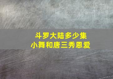 斗罗大陆多少集小舞和唐三秀恩爱