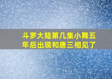 斗罗大陆第几集小舞五年后出现和唐三相见了