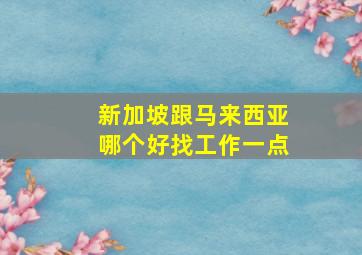 新加坡跟马来西亚哪个好找工作一点