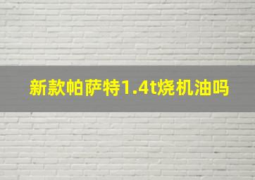 新款帕萨特1.4t烧机油吗