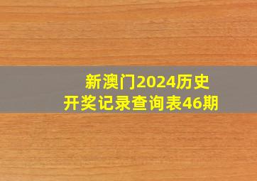 新澳门2024历史开奖记录查询表46期