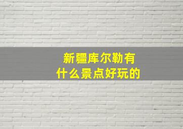 新疆库尔勒有什么景点好玩的