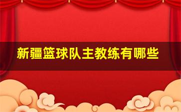 新疆篮球队主教练有哪些